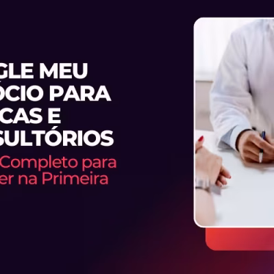 Google Meu Negócio para Clínicas e Consultórios: O Guia Completo para Aparecer na Primeira Página
